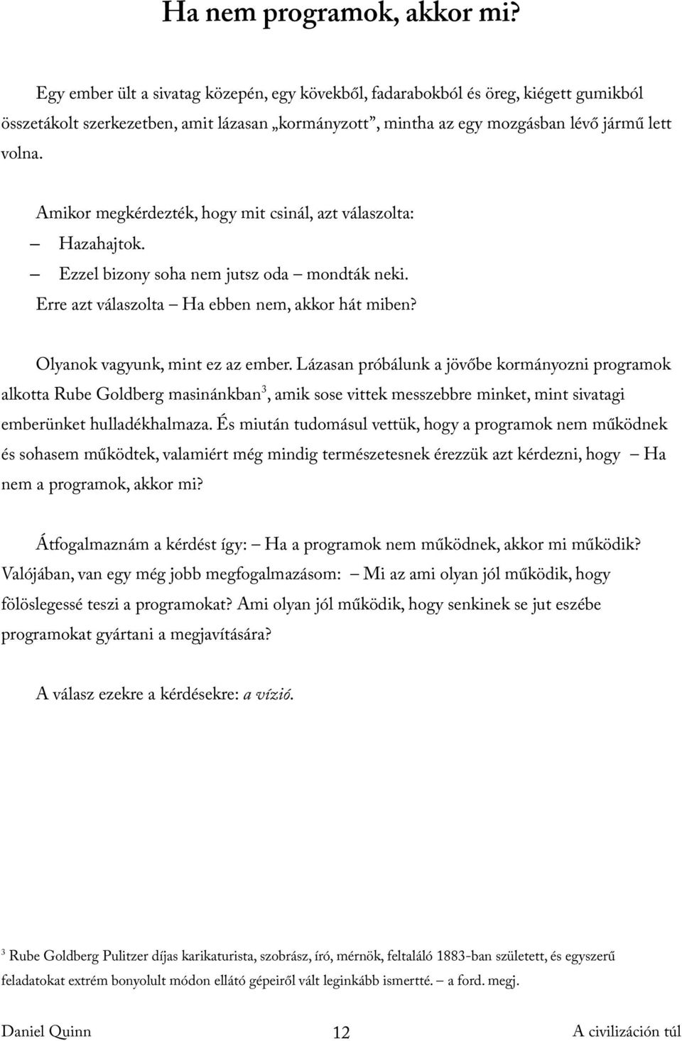 Amikor megkérdezték, hogy mit csinál, azt válaszolta: Hazahajtok. Ezzel bizony soha nem jutsz oda mondták neki. Erre azt válaszolta Ha ebben nem, akkor hát miben? Olyanok vagyunk, mint ez az ember.