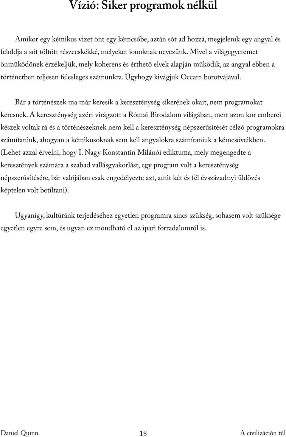 Bár a történészek ma már keresik a kereszténység sikerének okait, nem programokat keresnek.