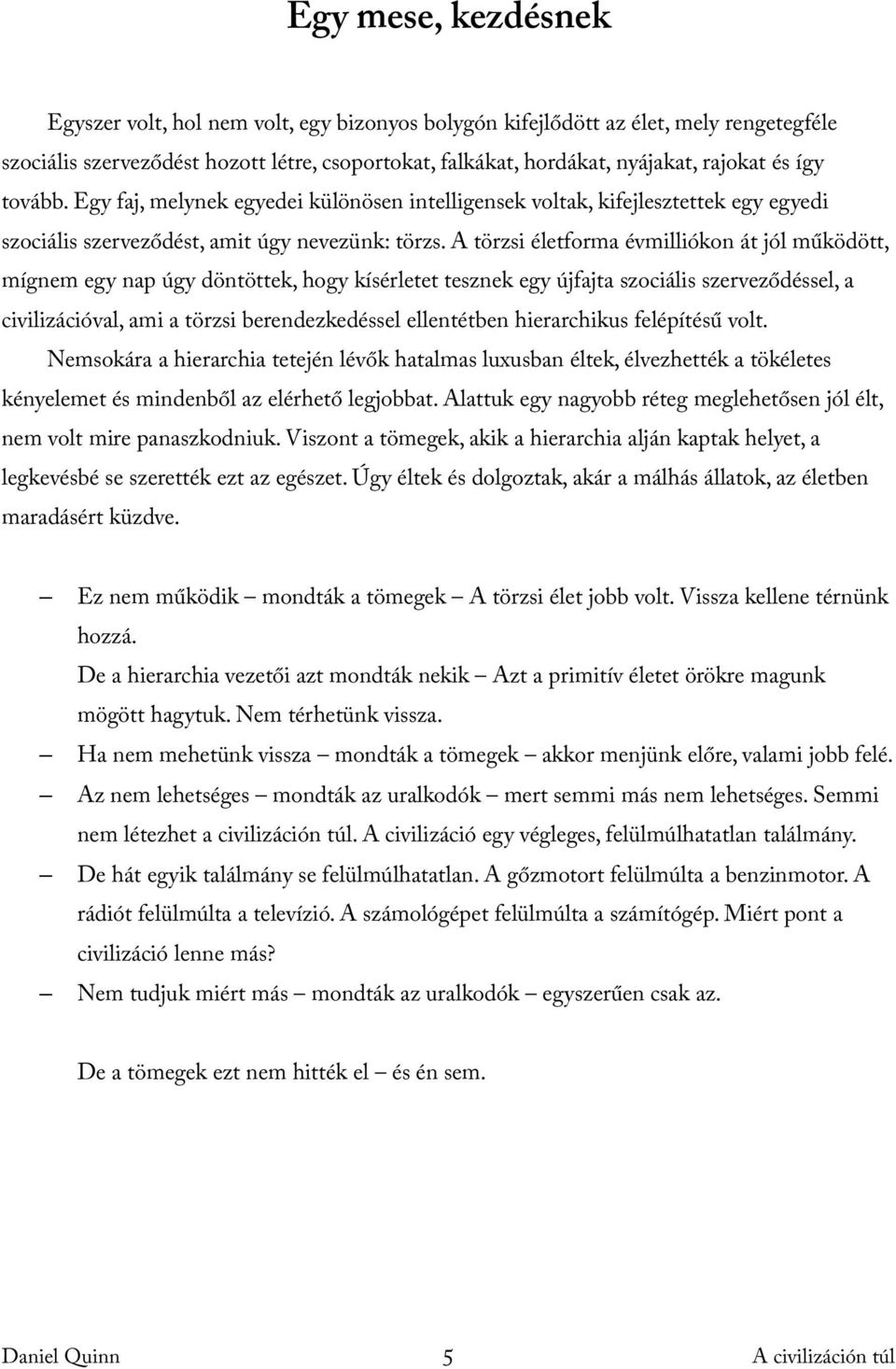 A törzsi életforma évmilliókon át jól működött, mígnem egy nap úgy döntöttek, hogy kísérletet tesznek egy újfajta szociális szerveződéssel, a civilizációval, ami a törzsi berendezkedéssel ellentétben