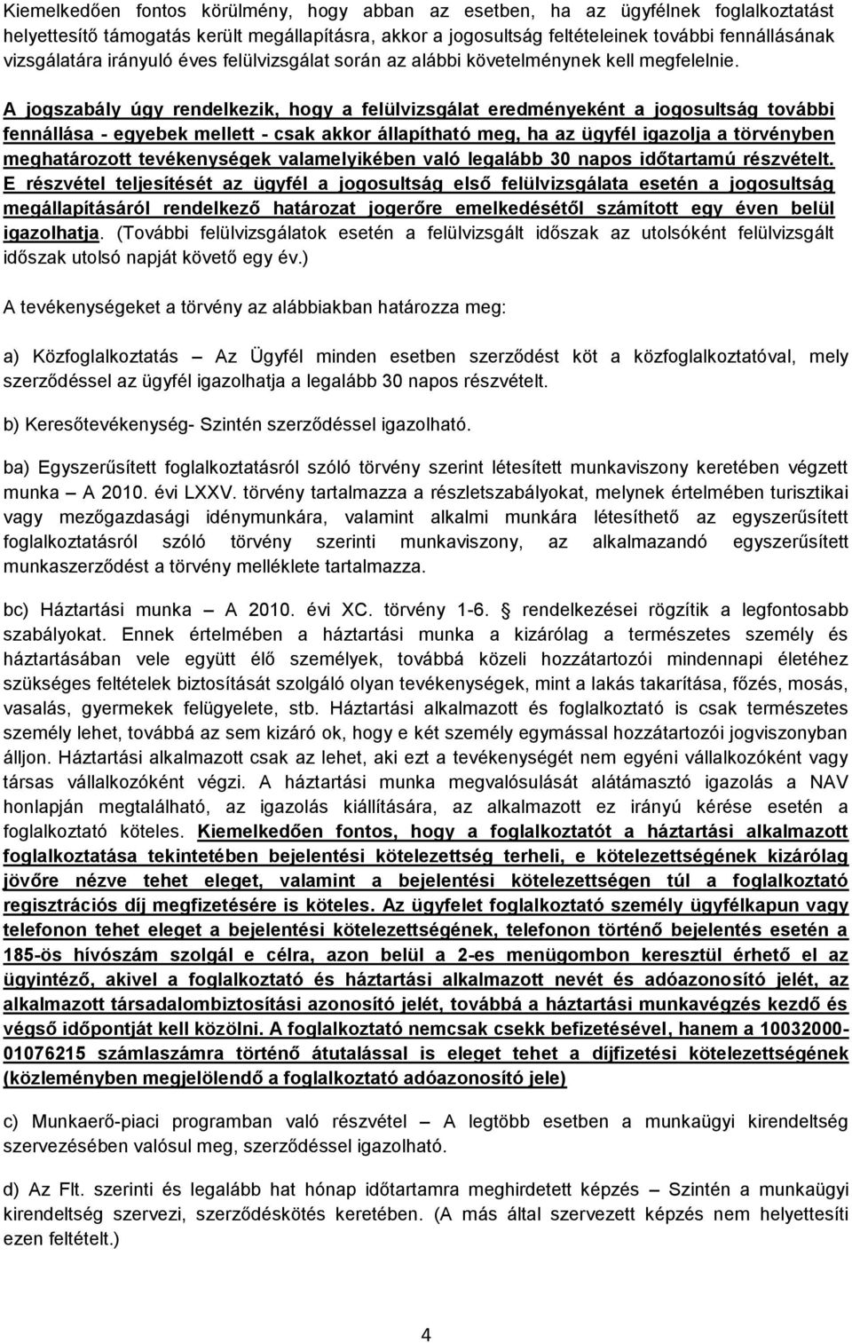 A jogszabály úgy rendelkezik, hogy a felülvizsgálat eredményeként a jogosultság további fennállása - egyebek mellett - csak akkor állapítható meg, ha az ügyfél igazolja a törvényben meghatározott