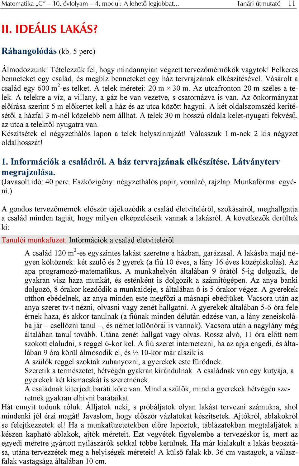 A telekre a víz, a villany, a gáz be van vezetve, s csatornázva is van. Az önkormányzat előírása szerint 5 m előkertet kell a ház és az utca között hagyni.