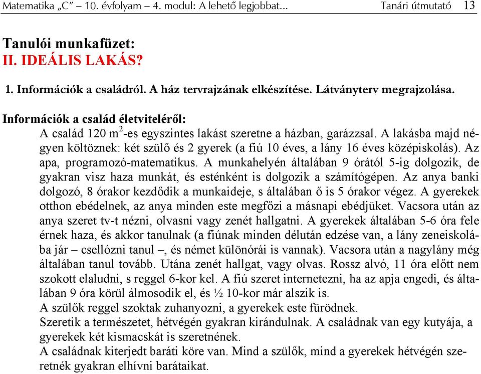 A lakásba majd négyen költöznek: két szülő és 2 gyerek (a fiú 10 éves, a lány 16 éves középiskolás). Az apa, programozó-matematikus.