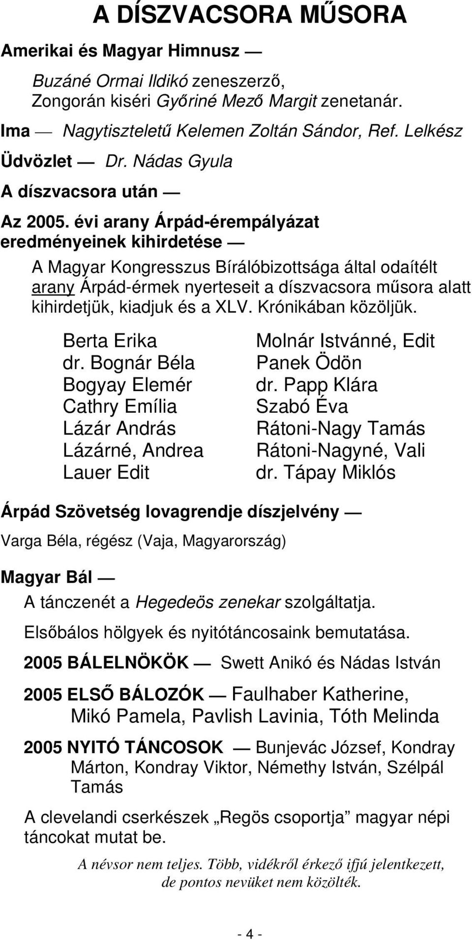 évi arany Árpád-érempályázat eredményeinek kihirdetése A Magyar Kongresszus Bírálóbizottsága által odaítélt arany Árpád-érmek nyerteseit a díszvacsora msora alatt kihirdetjük, kiadjuk és a XLV.