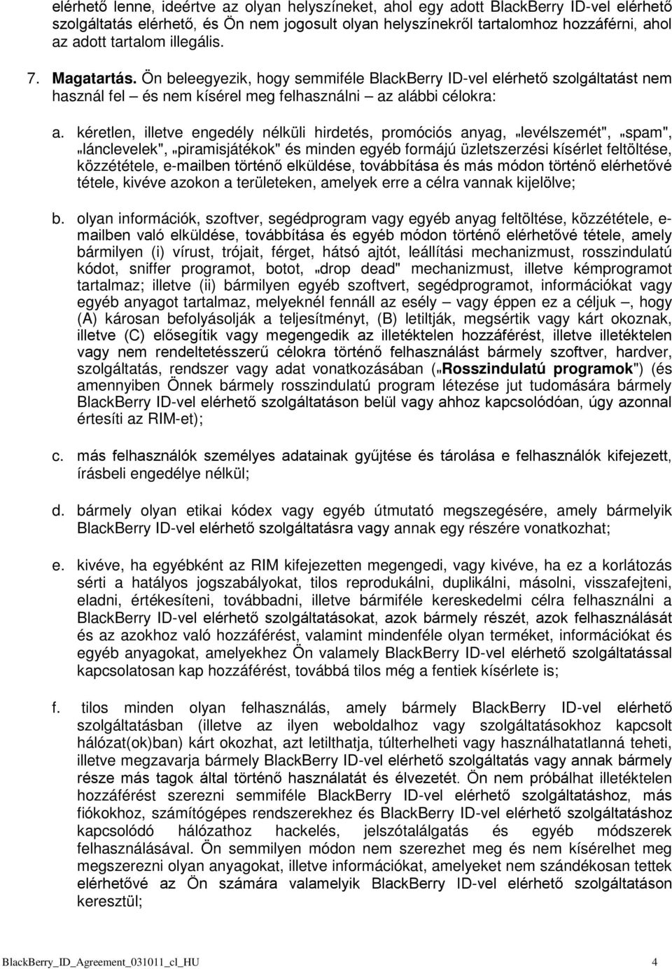 kéretlen, illetve engedély nélküli hirdetés, promóciós anyag, " levélszemét", " spam", " lánclevelek", " piramisjátékok" és minden egyéb formájú üzletszerzési kísérlet feltöltése, közzététele,