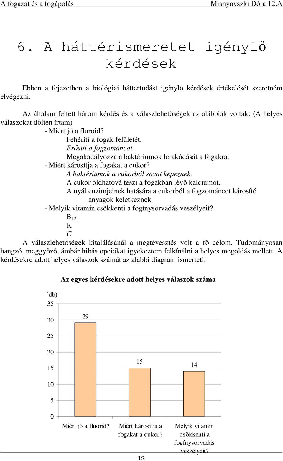 Megakadályozza a baktériumok lerakódását a fogakra. - Miért károsítja a fogakat a cukor? A baktériumok a cukorból savat képeznek. A cukor oldhatóvá teszi a fogakban lévő kalciumot.