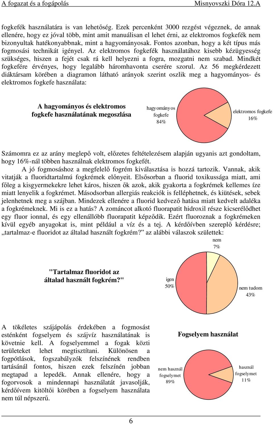 Fontos azonban, hogy a két típus más fogmosási technikát igényel. Az elektromos fogkefék használatához kisebb kézügyesség szükséges, hiszen a fejét csak rá kell helyezni a fogra, mozgatni nem szabad.