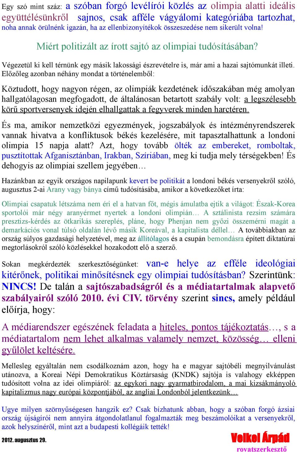 Előzőleg azonban néhány mondat a történelemből: Köztudott, hogy nagyon régen, az olimpiák kezdetének időszakában még amolyan hallgatólagosan megfogadott, de általánosan betartott szabály volt: a