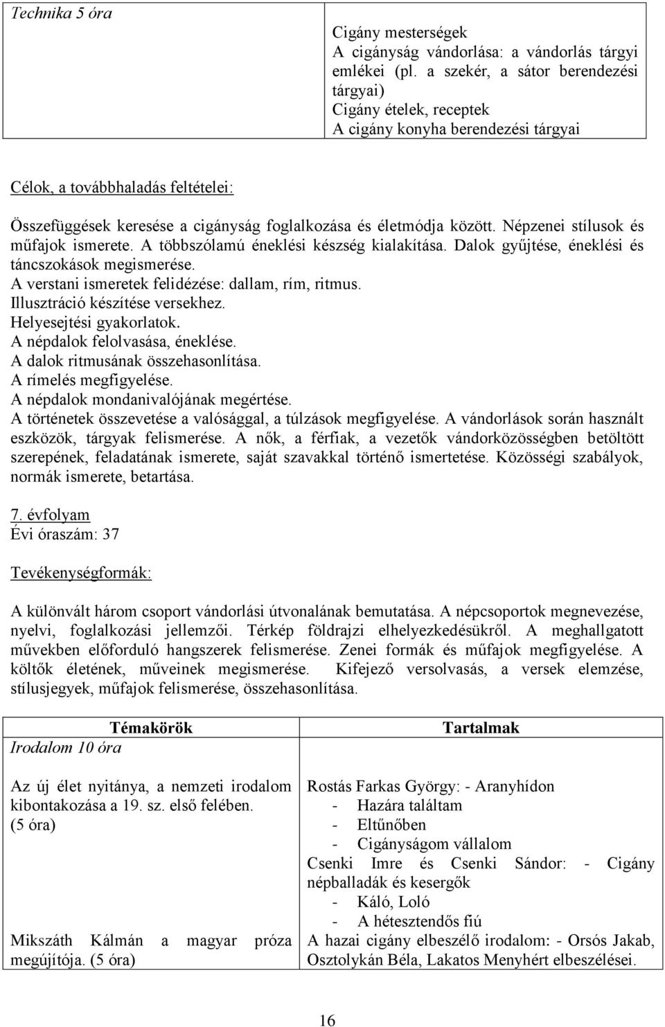 között. Népzenei stílusok és műfajok ismerete. A többszólamú éneklési készség kialakítása. Dalok gyűjtése, éneklési és táncszokások megismerése. A verstani ismeretek felidézése: dallam, rím, ritmus.