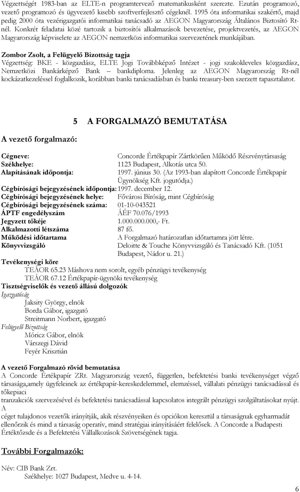 Konkrét feladatai közé tartozik a biztosítói alkalmazások bevezetése, projektvezetés, az AEGON Magyarország képviselete az AEGON nemzetközi informatikai szervezetének munkájában.