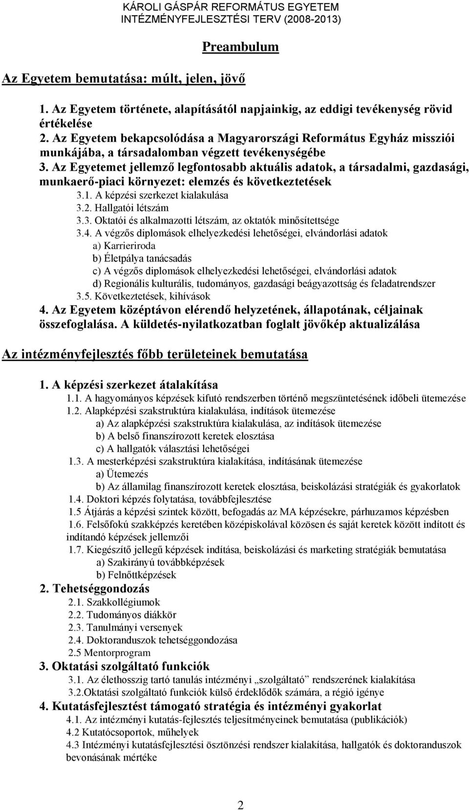 Az Egyetemet jellemző legfontosabb aktuális adatok, a társadalmi, gazdasági, munkaerő-piaci környezet: elemzés és következtetések 3.1. A képzési szerkezet kialakulása 3.2. Hallgatói létszám 3.3. Oktatói és alkalmazotti létszám, az oktatók minősítettsége 3.