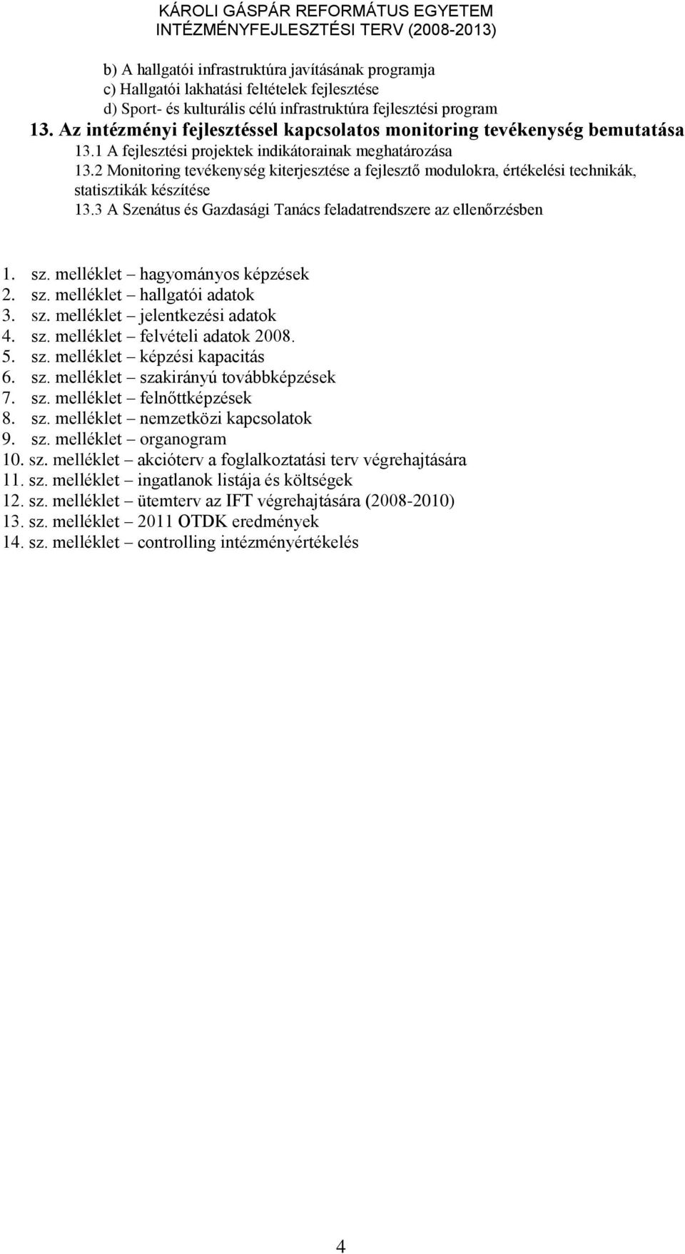 2 Monitoring tevékenység kiterjesztése a fejlesztő modulokra, értékelési technikák, statisztikák készítése 13.3 A Szenátus és Gazdasági Tanács feladatrendszere az ellenőrzésben 1. sz.