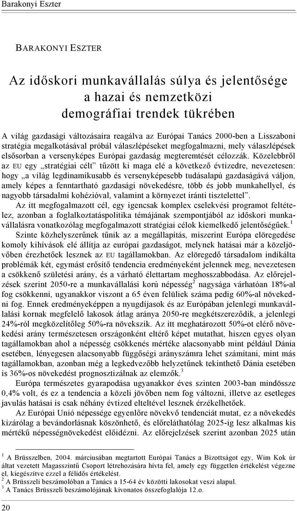 Közelebbről az EU egy stratégiai célt tűzött ki maga elé a következő évtizedre, nevezetesen: hogy a világ legdinamikusabb és versenyképesebb tudásalapú gazdaságává váljon, amely képes a fenntartható