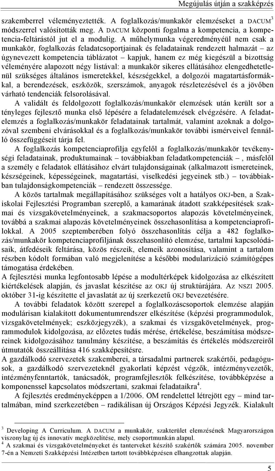 A műhelymunka végeredményéül nem csak a munkakör, foglalkozás feladatcsoportjainak és feladatainak rendezett halmazát az úgynevezett kompetencia táblázatot kapjuk, hanem ez még kiegészül a bizottság