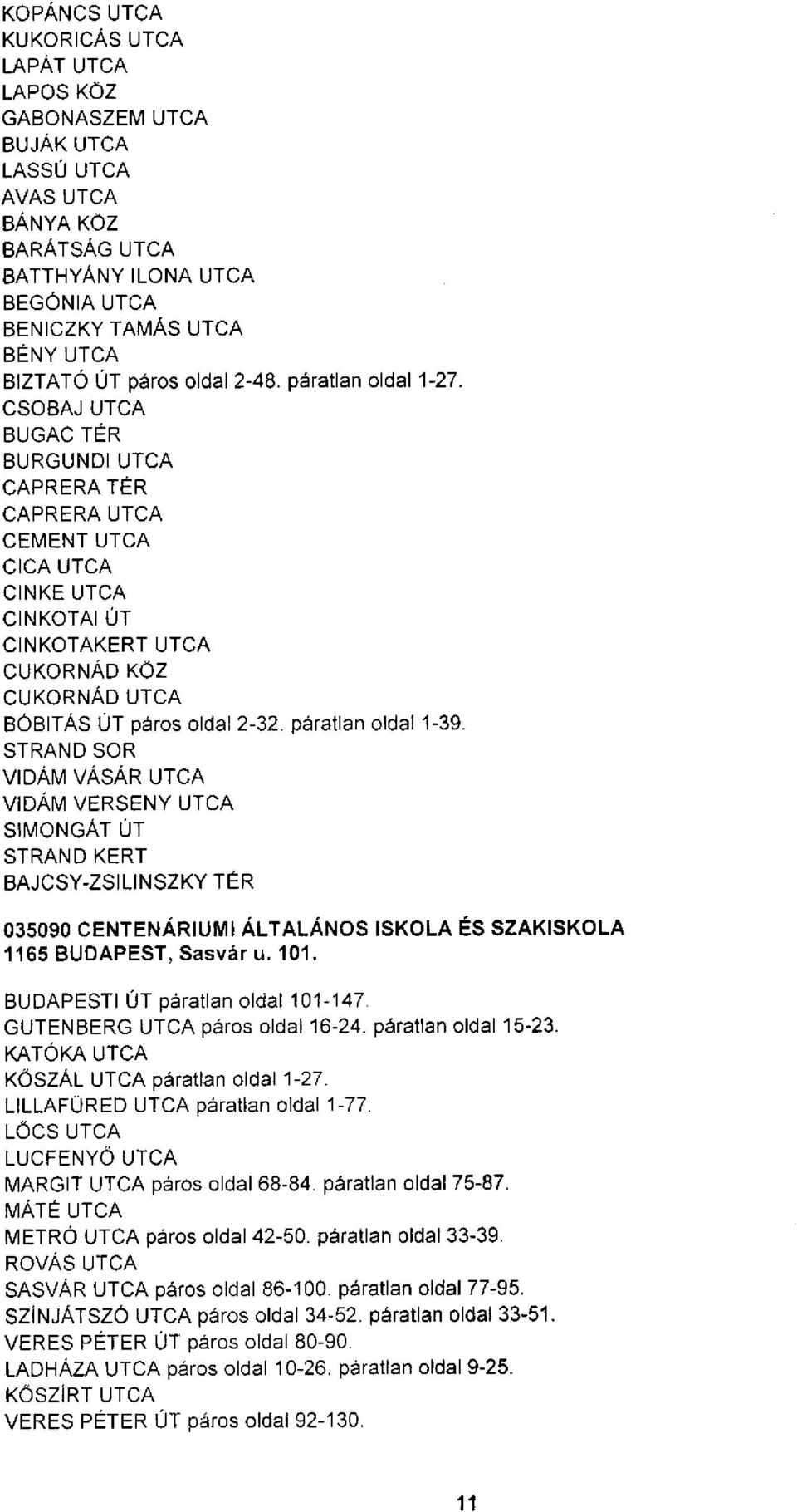 STRAND SOR VIDÁM VÁSÁR VIDÁM VERSENY SIMONGÁT ÚT STRAND KERT BAJCSY-ZSILINSZKY 035090 CENTENÁRIUWII ÁLTALÁNOS ISKOLA ÉS SZAKISKOLA 1165 BUDAPEST, Sasvár u. 101. BUDAPESTI ÚT páratlan oldal 101-147.