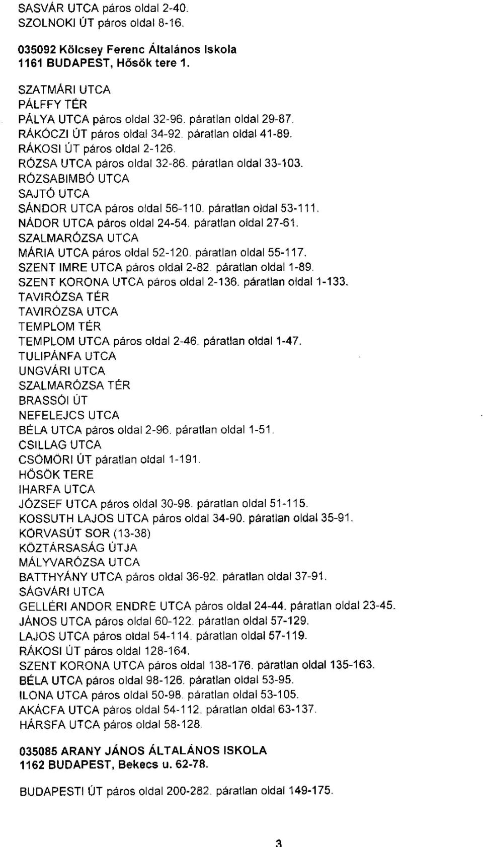 NÁDOR páros oldal 24-54. páratlan oldal 27-61. SZALMARÓZSA MÁRIA páros oldal 52-120. páratlan oldal 55-117. SZENT IMRE páros oldal 2-82. páratlan oldal 1-89. SZENT KORONA páros oldal 2-136.