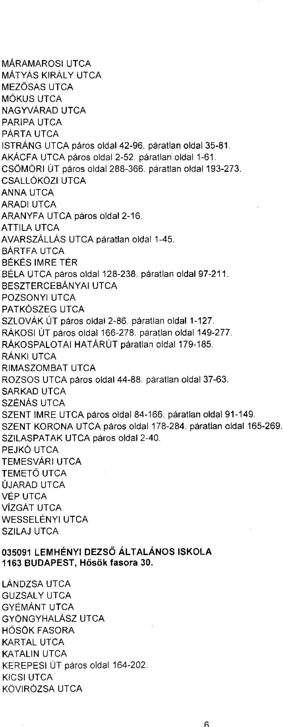 BESZCEBÁNYAI POZSONYI PATKÓSZEG SZLOVÁK ÚT páros oldal 2-86. páratlan oldal 1-127. RÁKOSI ÚT páros oldal 166-278. páratlan oldal 149-277. RÁKOSPALOTAI HATÁRÚT páratlan oldal 179-185.