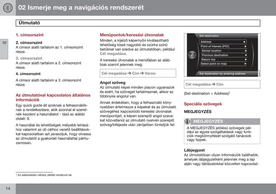 Az útmutatóval kapcsolatos általános információk Egy quick guide áll azoknak a felhasználóknak a rendelkezésre, akik azonnal el szeretnék kezdeni a használatot - lásd az alábbi oldalt: 9.