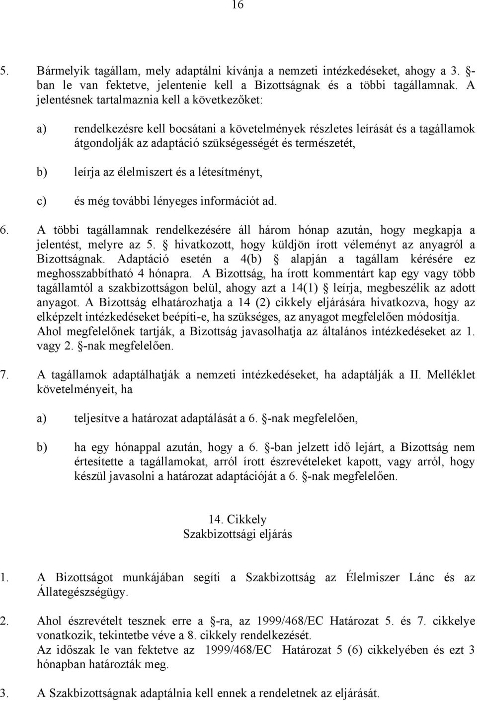 élelmiszert és a létesítményt, c) és még további lényeges információt ad. 6. A többi tagállamnak rendelkezésére áll három hónap azután, hogy megkapja a jelentést, melyre az 5.