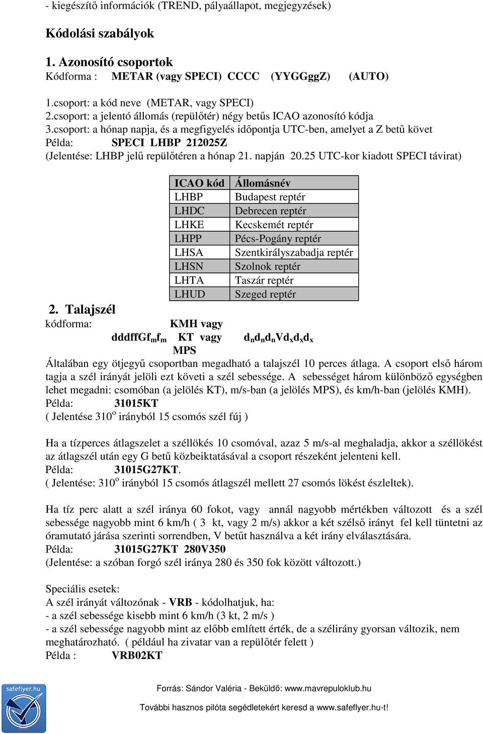 csoport: a hónap napja, és a megfigyelés időpontja UTC-ben, amelyet a Z betű követ Példa: SPECI LHBP 212025Z (Jelentése: LHBP jelű repülőtéren a hónap 21. napján 20.