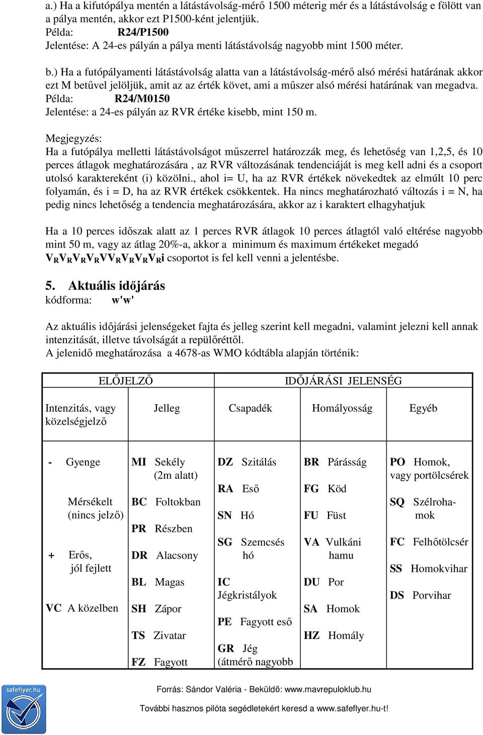 ) Ha a futópályamenti látástávolság alatta van a látástávolság-mérő alsó mérési határának akkor ezt M betűvel jelöljük, amit az az érték követ, ami a műszer alsó mérési határának van megadva.