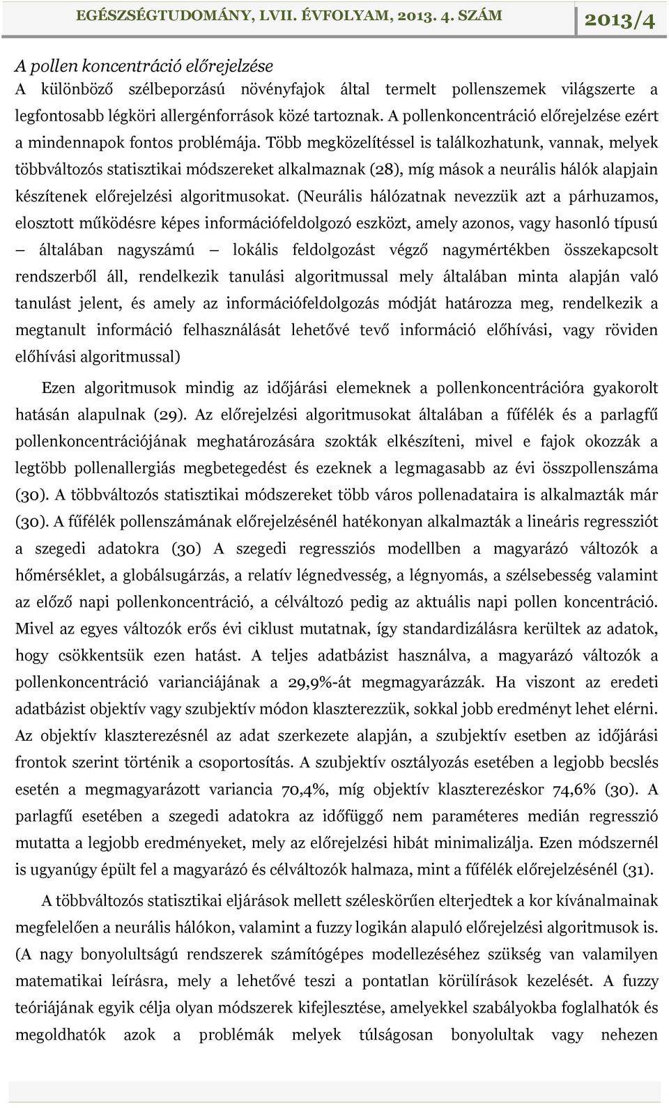 Több megközelítéssel is találkozhatunk, vannak, melyek többváltozós statisztikai módszereket alkalmaznak (28), míg mások a neurális hálók alapjain készítenek előrejelzési algoritmusokat.