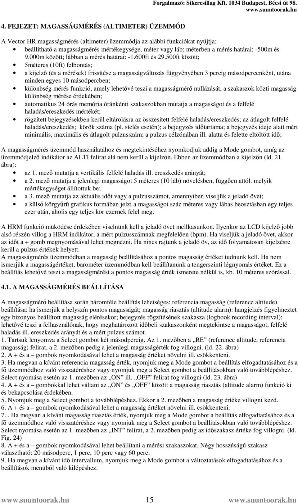 500ft között; 5méteres (10ft) felbontás; a kijelző (és a mérések) frissítése a magasságváltozás függvényében 3 percig másodpercenként, utána minden egyes 10 másodpercben; különbség mérés funkció,