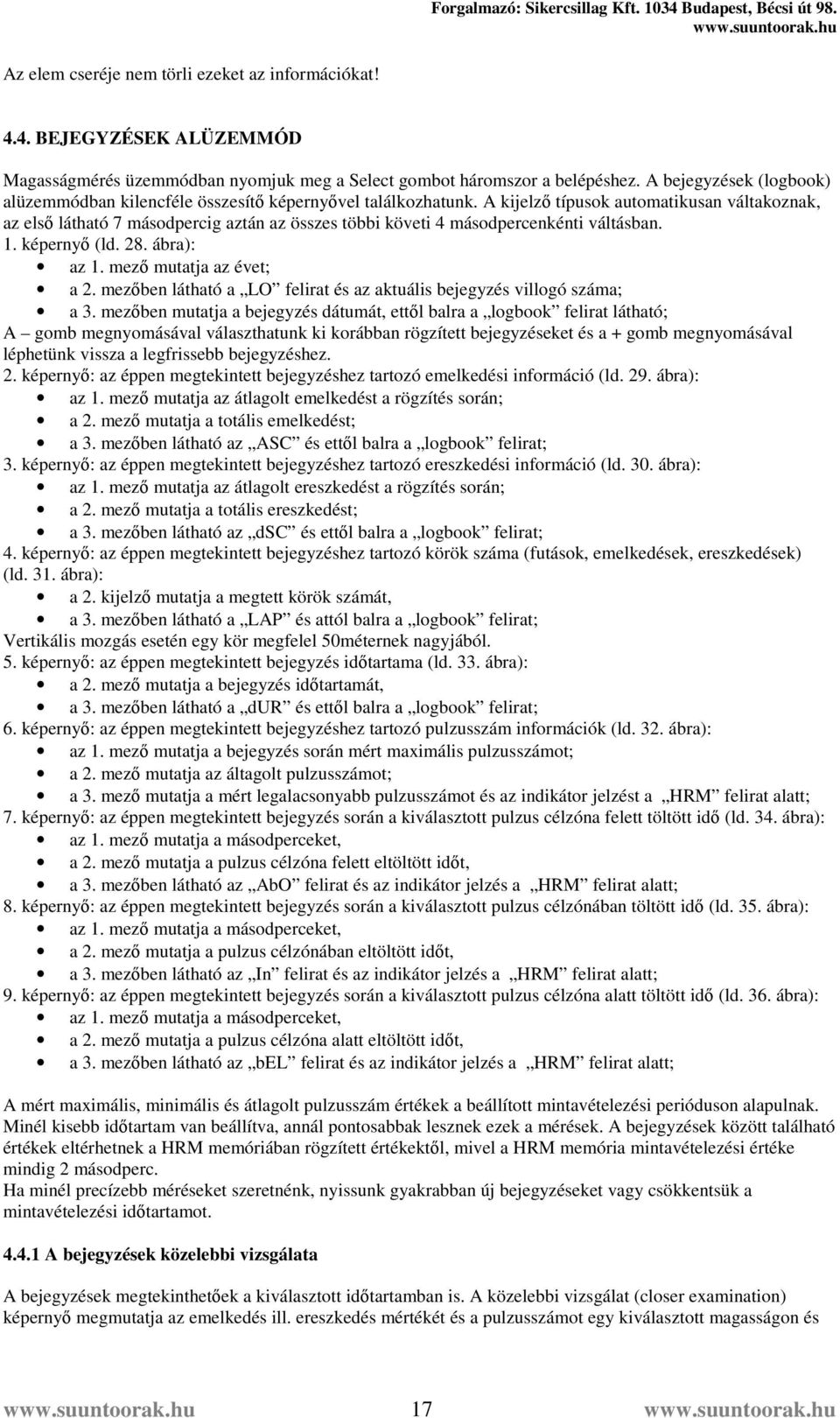 A kijelző típusok automatikusan váltakoznak, az első látható 7 másodpercig aztán az összes többi követi 4 másodpercenkénti váltásban. 1. képernyő (ld. 28. ábra): az 1. mező mutatja az évet; a 2.