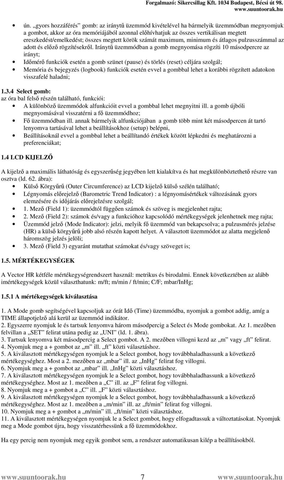 Iránytű üzemmódban a gomb megnyomása rögzíti 10 másodpercre az irányt; Időmérő funkciók esetén a gomb szünet (pause) és törlés (reset) céljára szolgál; Memória és bejegyzés (logbook) funkciók esetén