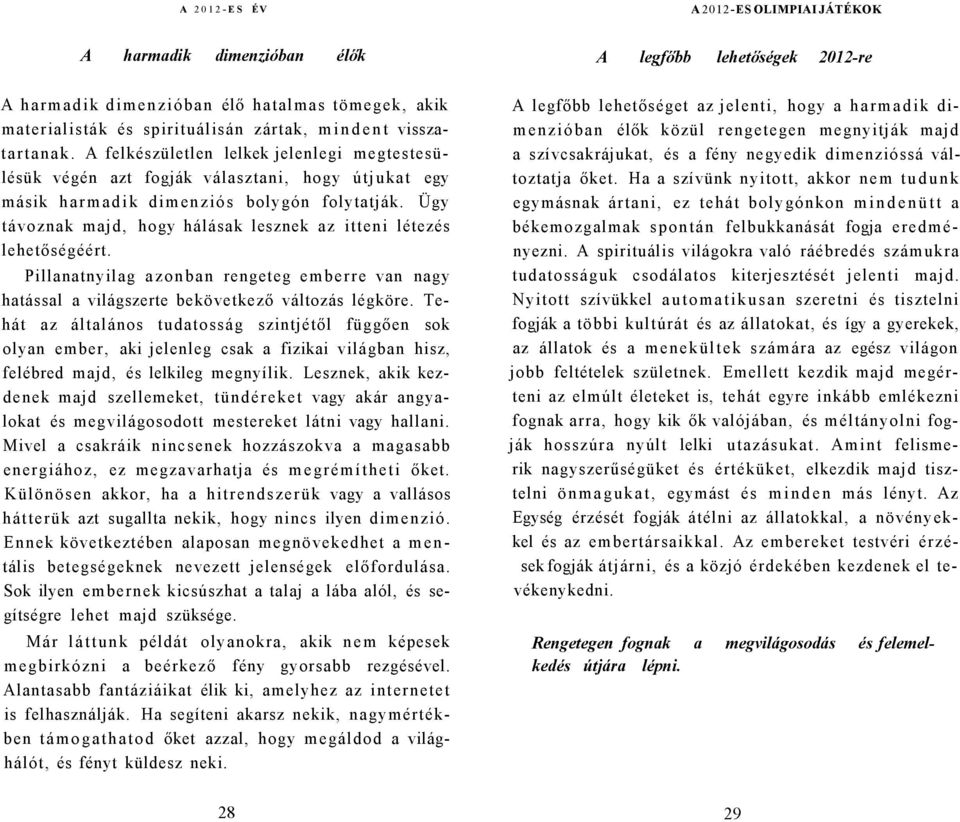 Ügy távoznak majd, hogy hálásak lesznek az itteni létezés lehetőségéért. Pillanatnyilag azonban rengeteg emberre van nagy hatással a világszerte bekövetkező változás légköre.