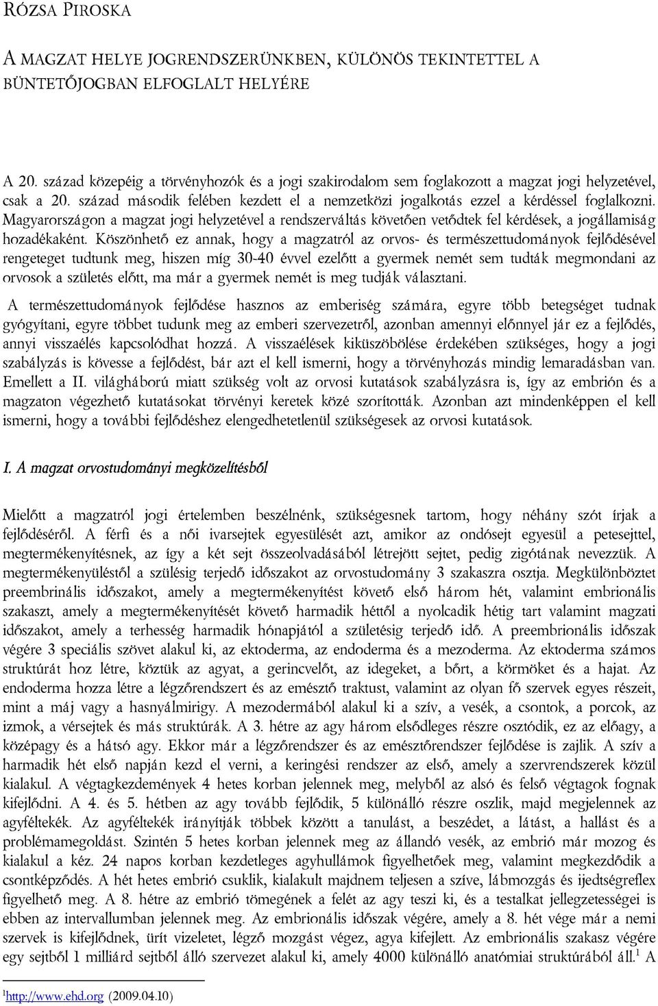 Magyarországon a magzat jogi helyzetével a rendszerváltás követően vetődtek fel kérdések, a jogállamiság hozadékaként.