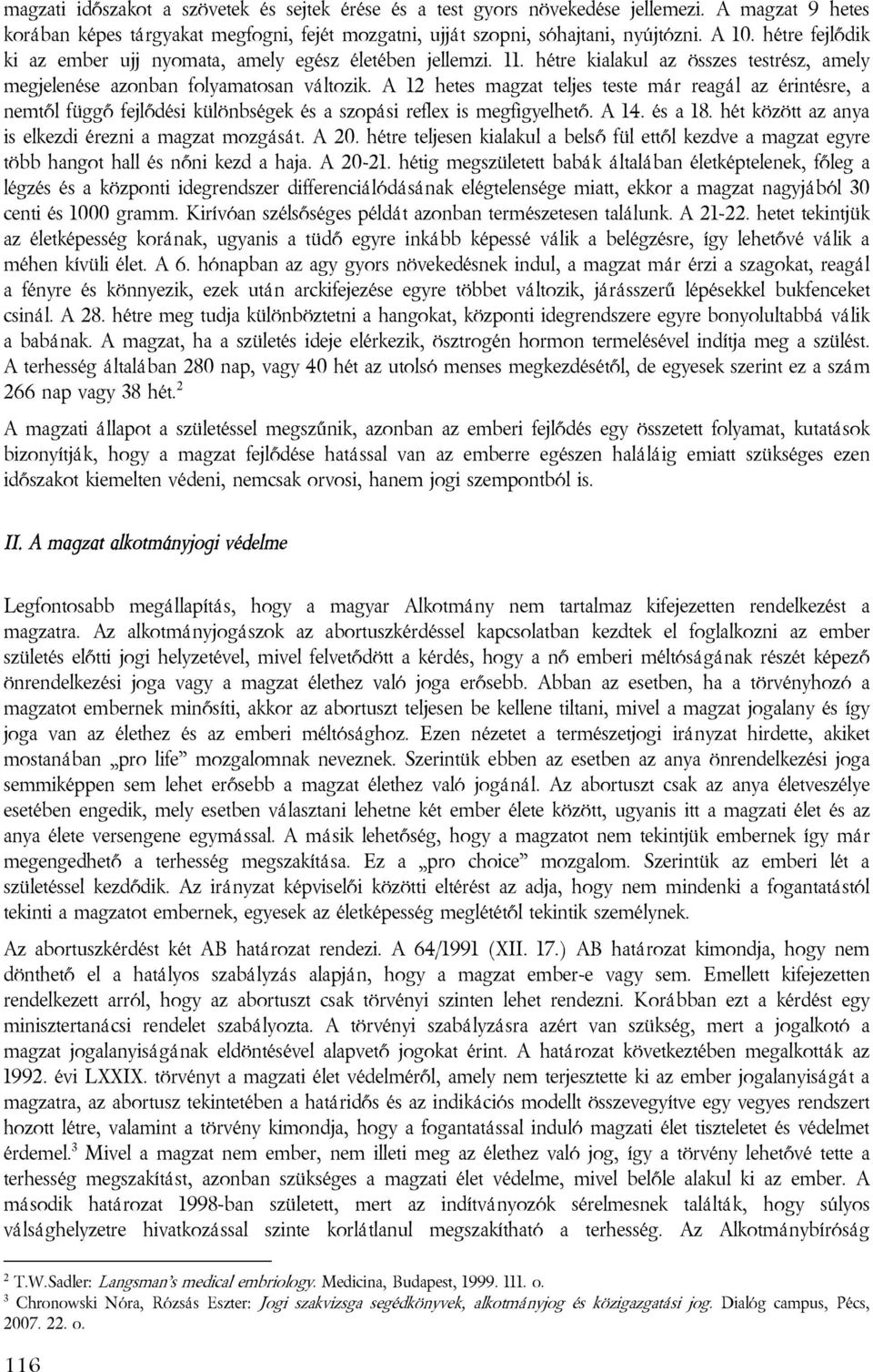 A 12 hetes magzat teljes teste már reagál az érintésre, a nemtől függő fejlődési különbségek és a szopási reflex is megfigyelhető. A 14. és a 18.