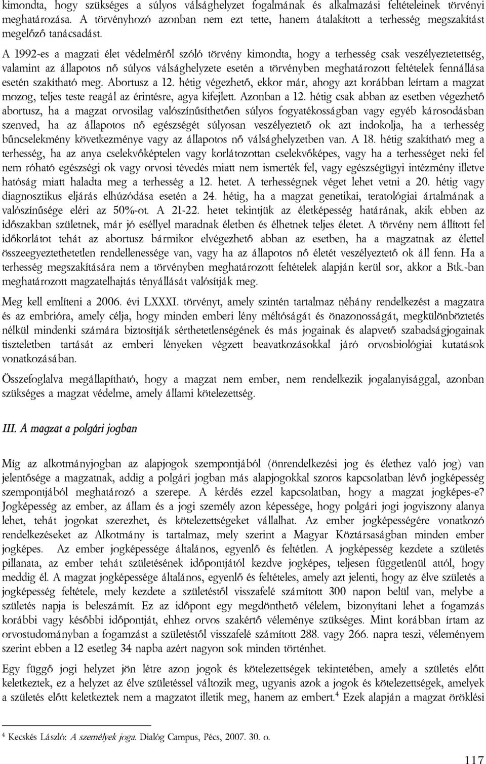 A 1992-es a magzati élet védelméről szóló törvény kimondta, hogy a terhesség csak veszélyeztetettség, valamint az állapotos nő súlyos válsághelyzete esetén a törvényben meghatározott feltételek