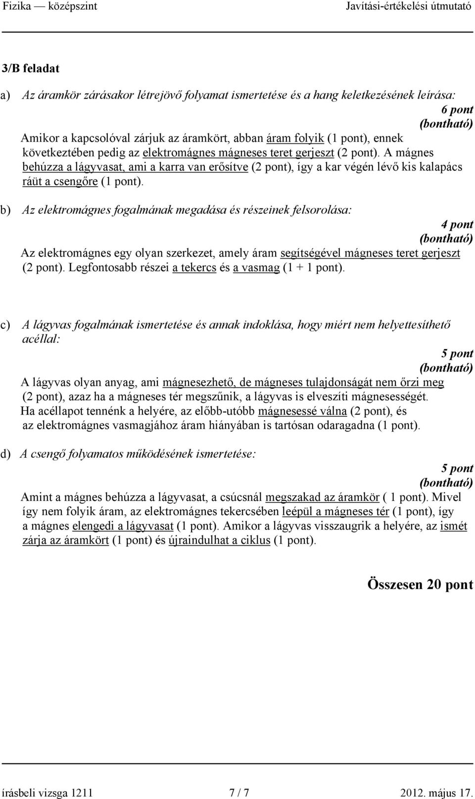 b) Az elektromágnes fogalmának megadása és részeinek felsorolása: ont Az elektromágnes egy olyan szerkezet, amely áram segítségéel mágneses teret gerjeszt ( ont).