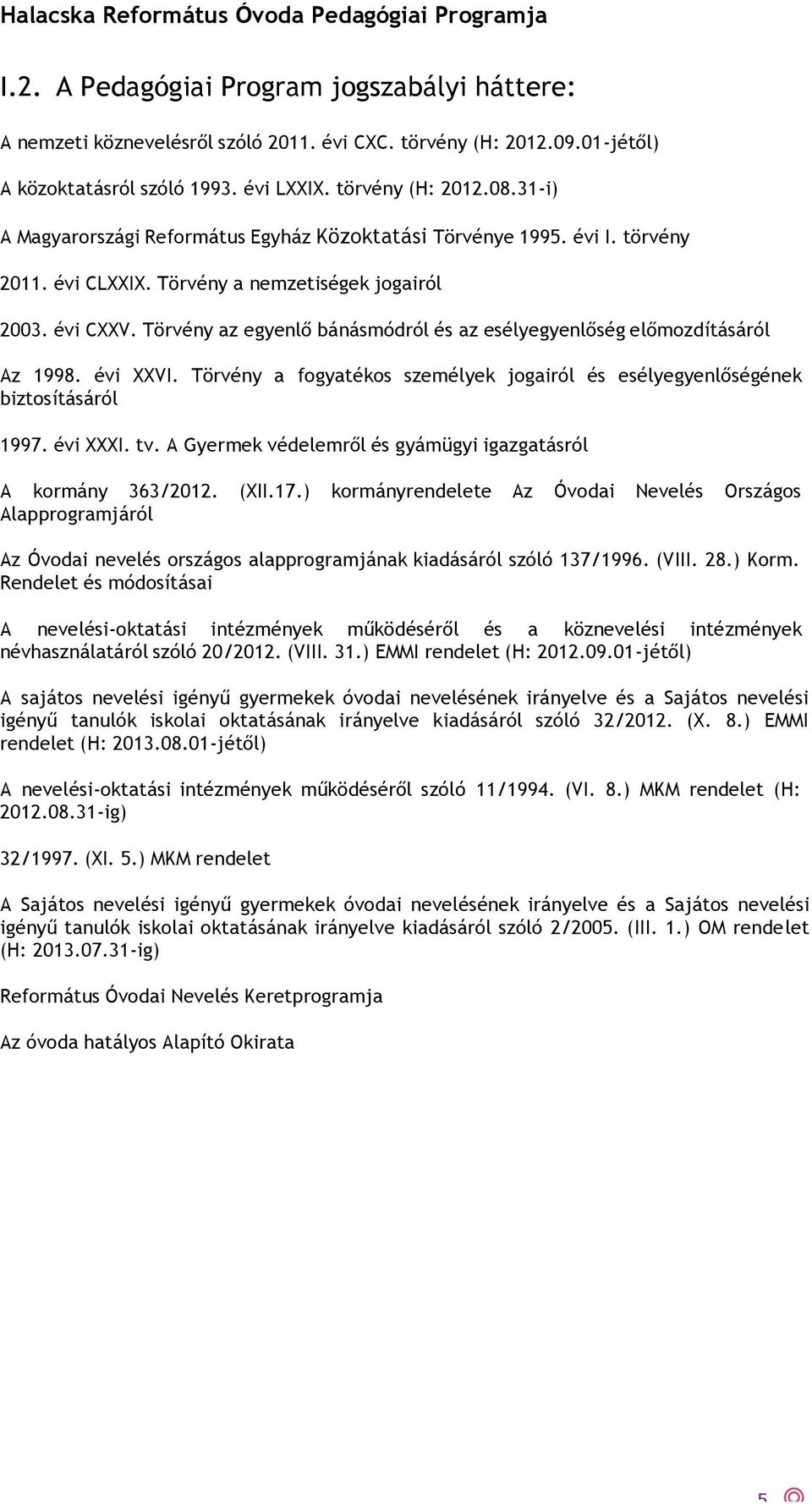 Törvény az egyenlő bánásmódról és az esélyegyenlőség előmozdításáról Az 1998. évi XXVI. Törvény a fogyatékos személyek jogairól és esélyegyenlőségének biztosításáról 1997. évi XXXI. tv.