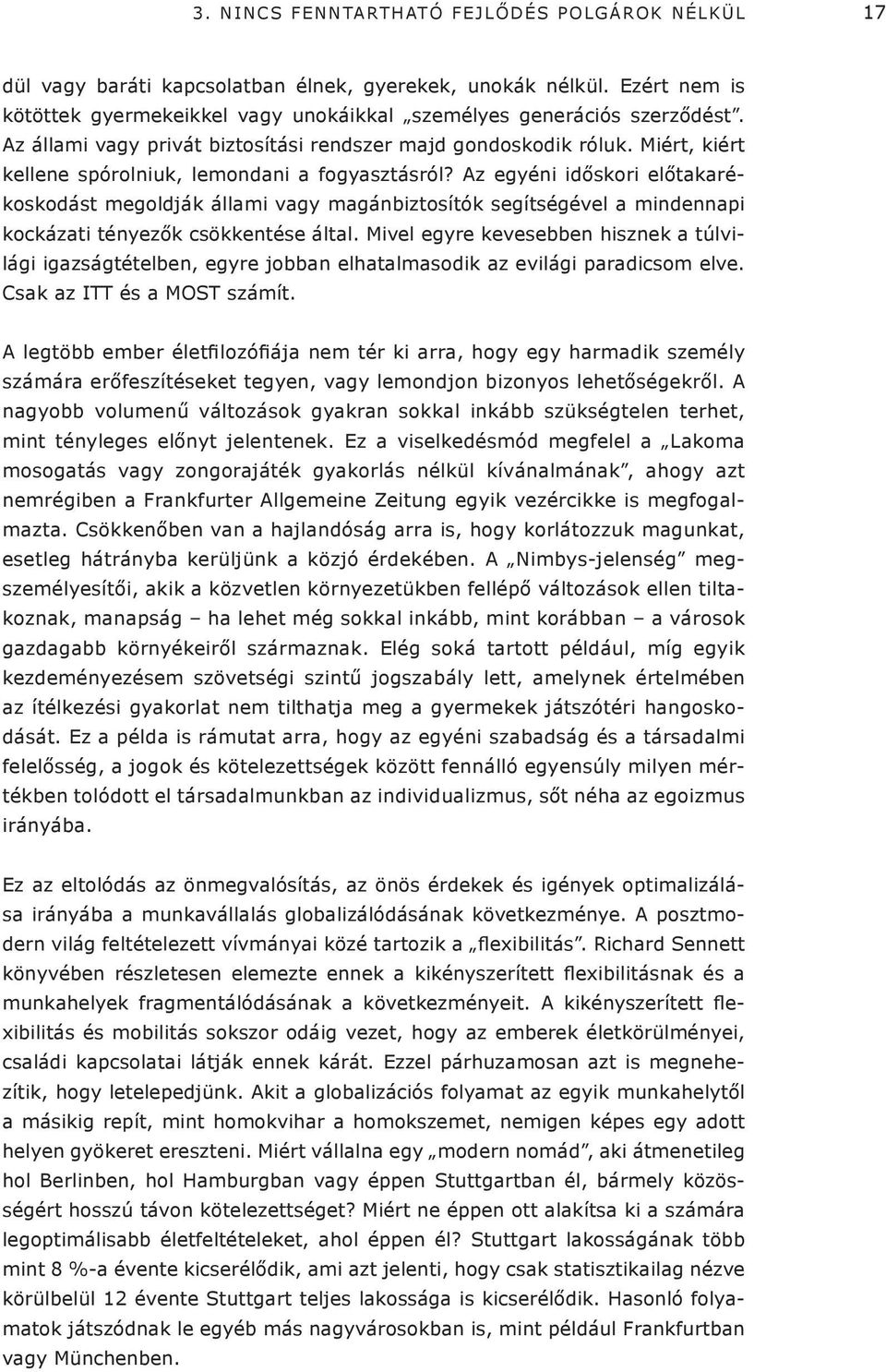 Az egyéni időskori előtakarékoskodást megoldják állami vagy magánbiztosítók segítségével a mindennapi kockázati tényezők csökkentése által.