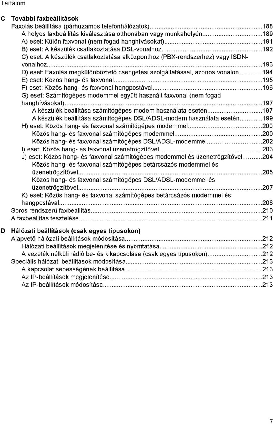 ..193 D) eset: Faxolás megkülönböztető csengetési szolgáltatással, azonos vonalon...194 E) eset: Közös hang- és faxvonal...195 F) eset: Közös hang- és faxvonal hangpostával.