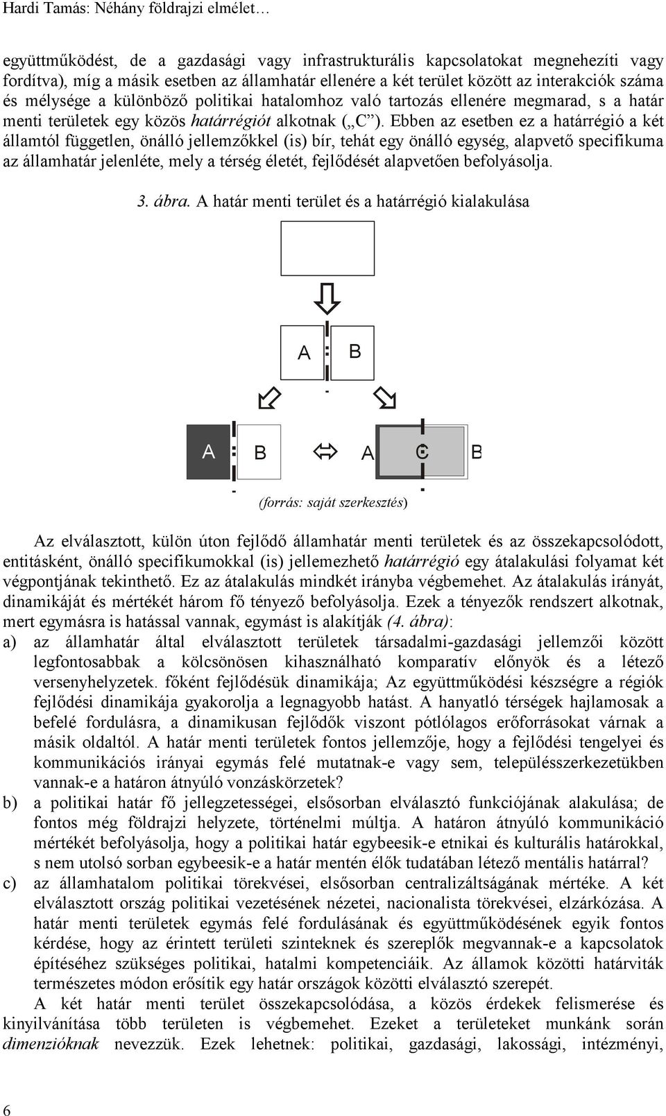 Ebben az esetben ez a határrégió a két államtól független, önálló jellemzőkkel (is) bír, tehát egy önálló egység, alapvető specifikuma az államhatár jelenléte, mely a térség életét, fejlődését