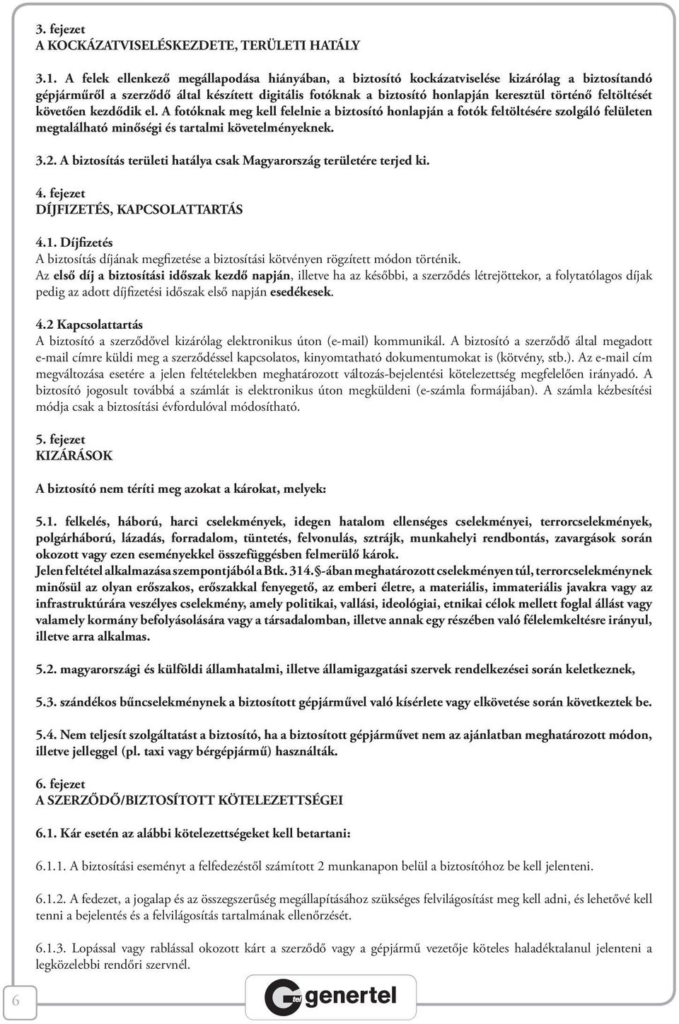 feltöltését követően kezdődik el. A fotóknak meg kell felelnie a biztosító honlapján a fotók feltöltésére szolgáló felületen megtalálható minőségi és tartalmi követelményeknek. 3.2.