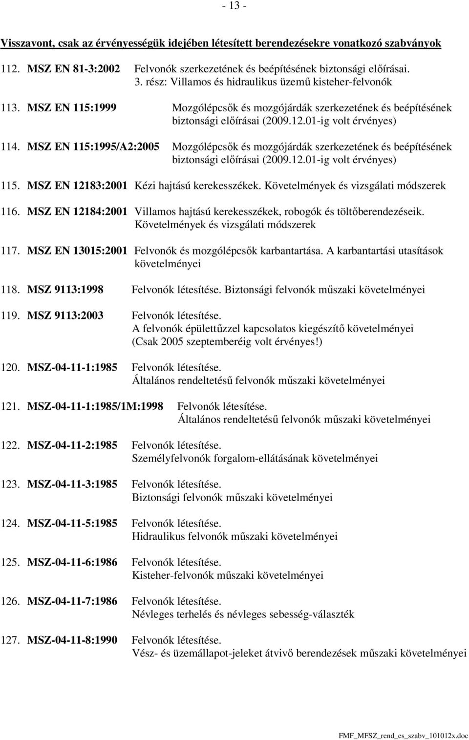 MSZ EN 115:1995/A2:2005 Mozgólépcsők és mozgójárdák szerkezetének és beépítésének biztonsági előírásai (2009.12.01-ig volt érvényes) 115. MSZ EN 12183:2001 Kézi hajtású kerekesszékek.