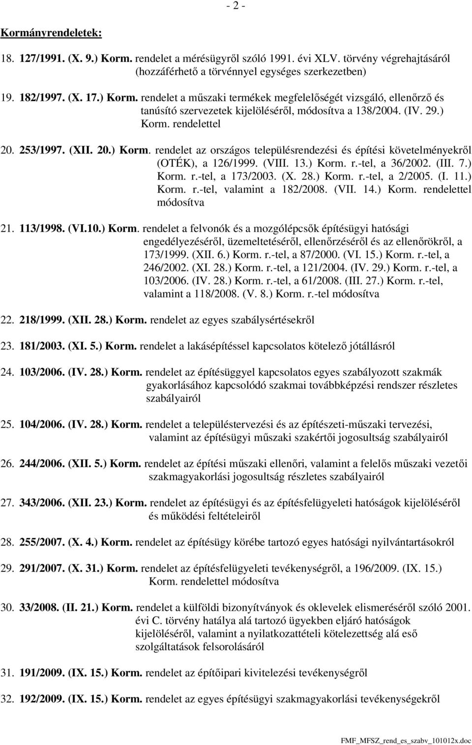 (X. 28.) Korm. r.-tel, a 2/2005. (I. 11.) Korm. r.-tel, valamint a 182/2008. (VII. 14.) Korm. rendelettel módosítva 21. 113/1998. (VI.10.) Korm. rendelet a felvonók és a mozgólépcsők építésügyi hatósági engedélyezéséről, üzemeltetéséről, ellenőrzéséről és az ellenőrökről, a 173/1999.