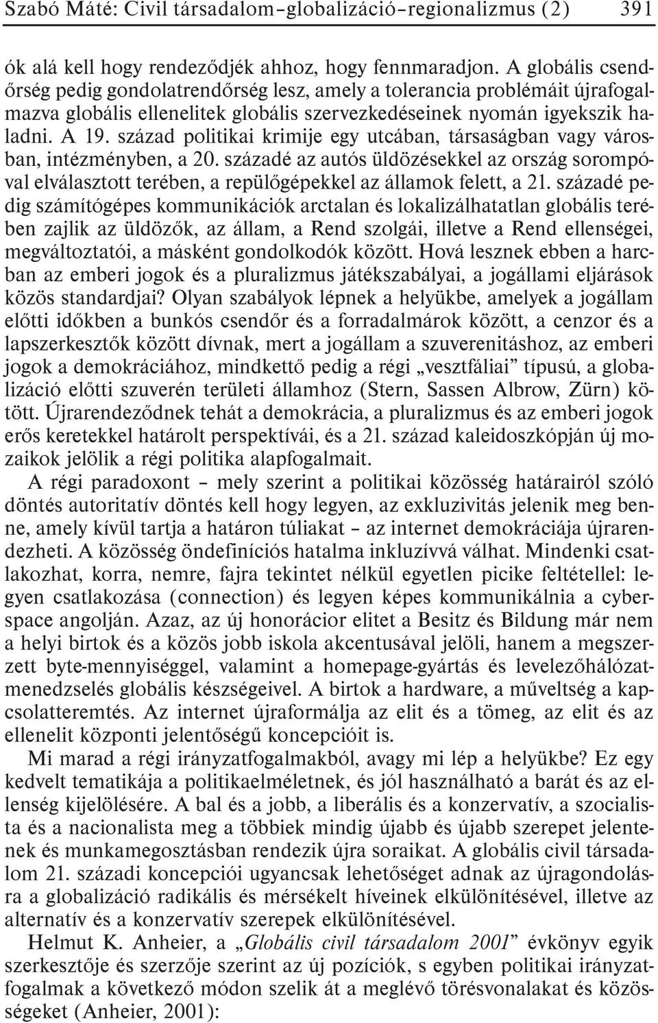 század politikai krimije egy utcában, társaságban vagy városban, intézményben, a 20. századé az autós üldözésekkel az ország sorompóval elválasztott terében, a repülõgépekkel az államok felett, a 21.