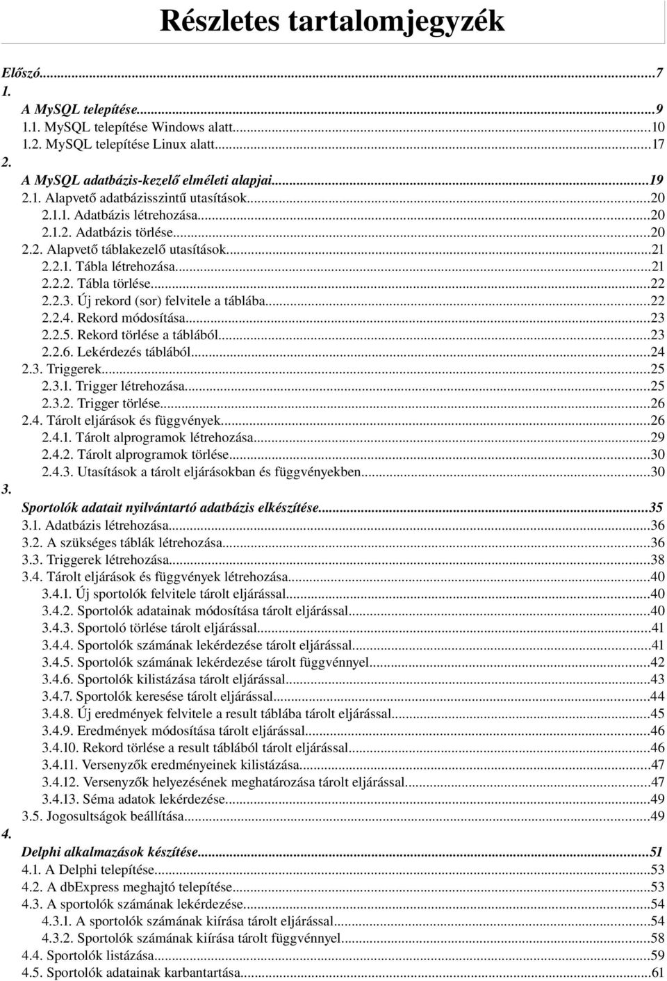 Új rekord (sor) felvitele a táblába...22 2.2.4. Rekord módosítása...23 2.2.5. Rekord törlése a táblából...23 2.2.6. Lekérdezés táblából...24 2.3. Triggerek...25 2.3.1. Trigger létrehozása...25 2.3.2. Trigger törlése.