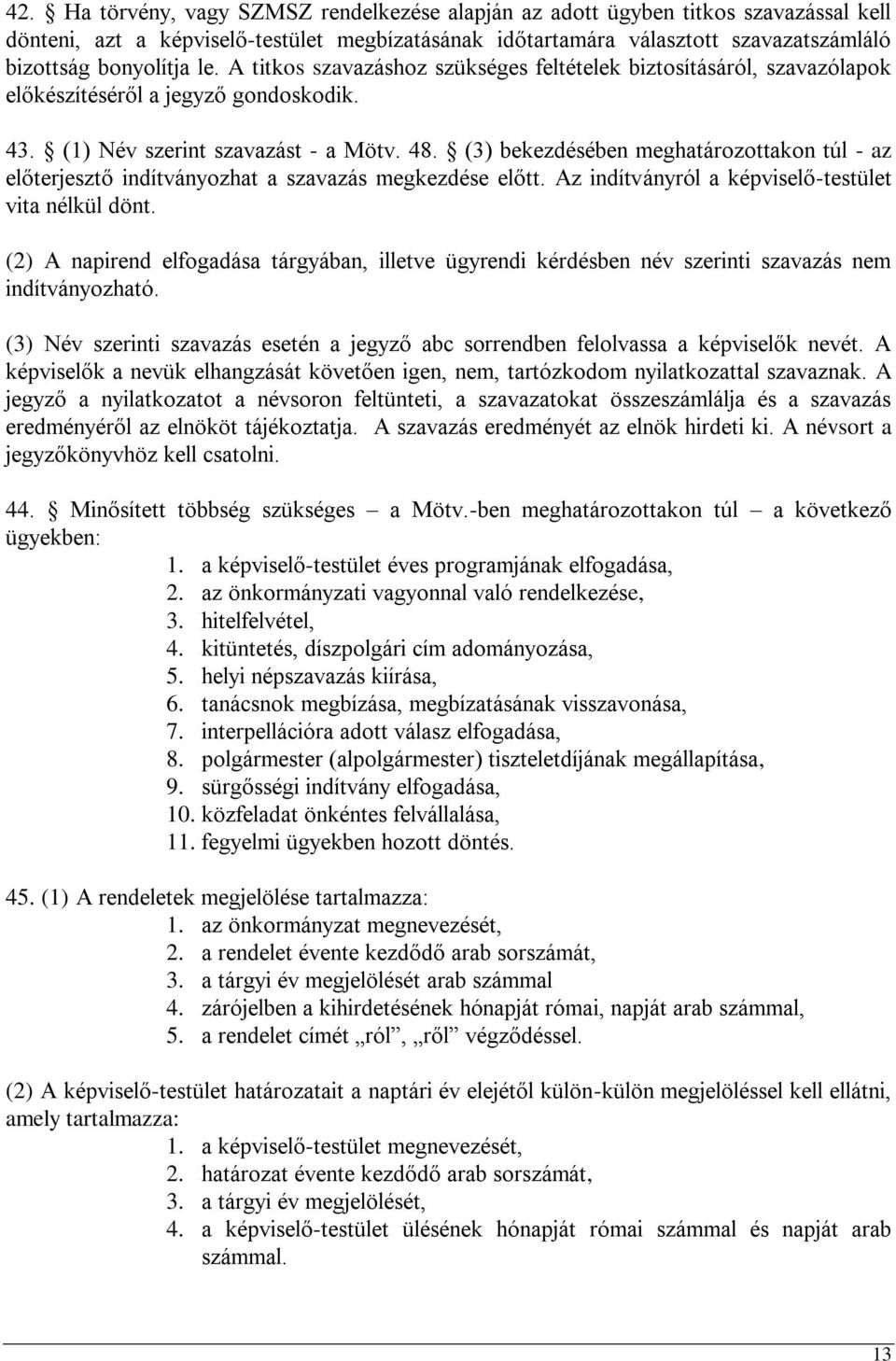 (3) bekezdésében meghatározottakon túl - az előterjesztő indítványozhat a szavazás megkezdése előtt. Az indítványról a képviselő-testület vita nélkül dönt.