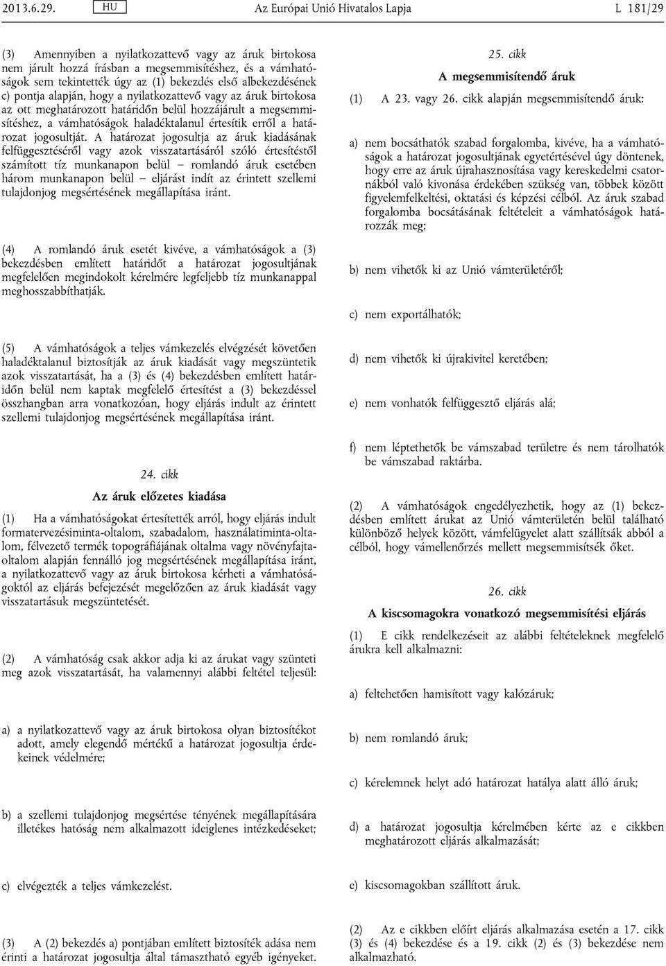 első albekezdésének c) pontja alapján, hogy a nyilatkozattevő vagy az áruk birtokosa az ott meghatározott határidőn belül hozzájárult a megsemmisítéshez, a vámhatóságok haladéktalanul értesítik erről