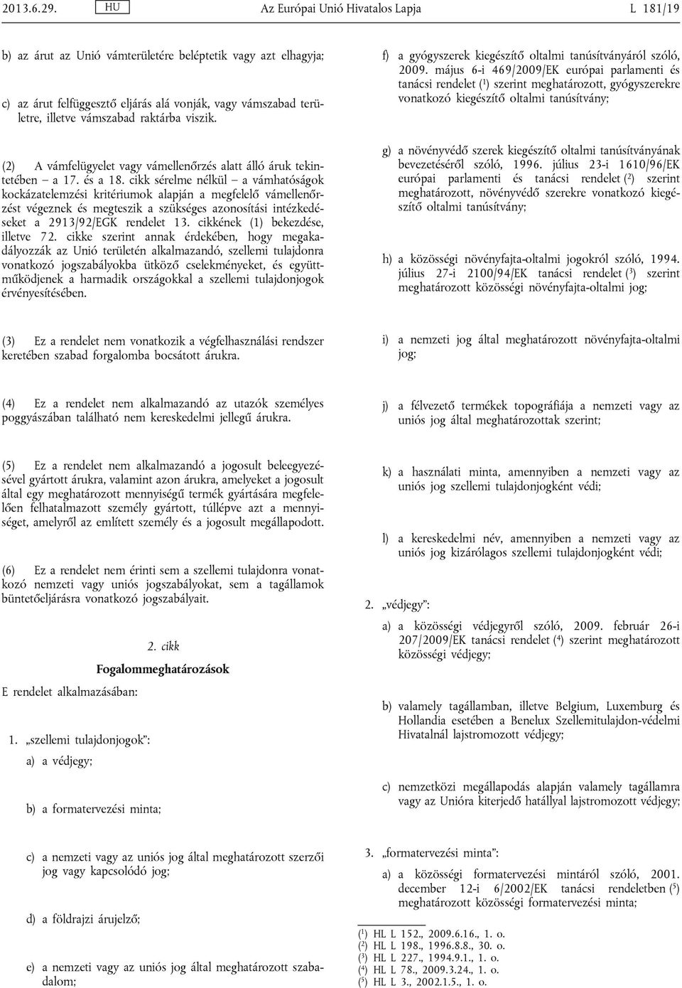 raktárba viszik. (2) A vámfelügyelet vagy vámellenőrzés alatt álló áruk tekintetében a 17. és a 18.