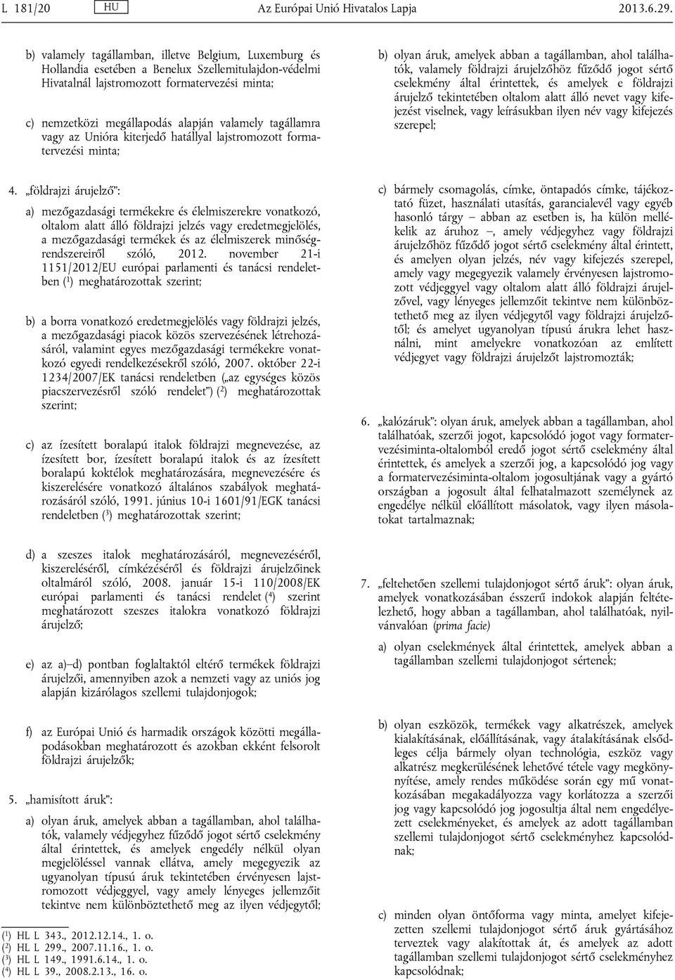 tagállamra vagy az Unióra kiterjedő hatállyal lajstromozott formatervezési minta; b) olyan áruk, amelyek abban a tagállamban, ahol találhatók, valamely földrajzi árujelzőhöz fűződő jogot sértő