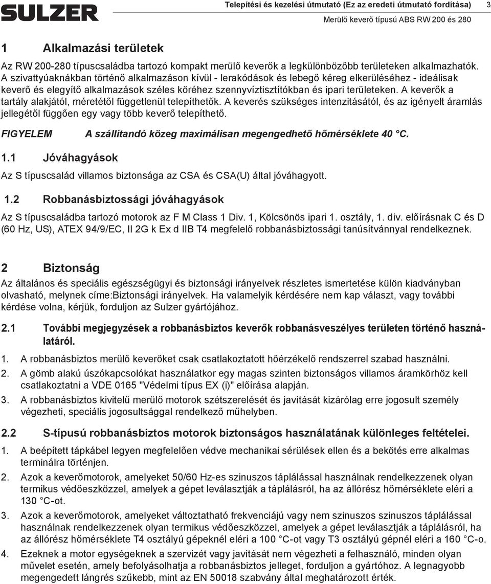 A keverők a tartály alakjától, éretétől függetlenül telepíthetők. A keverés szükséges intenzitásától, és az igényelt áralás jellegétől függően egy vagy több keverő telepíthető.