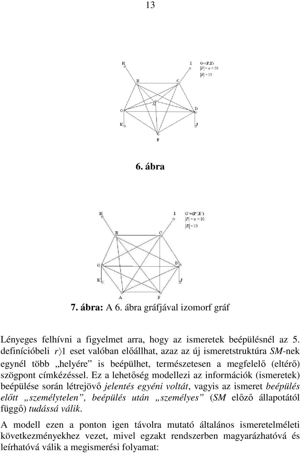 Ez a lehetıség modellezi az információk (ismeretek) beépülése során létrejövı jelentés egyéni voltát, vagyis az ismeret beépülés elıtt személytelen, beépülés után