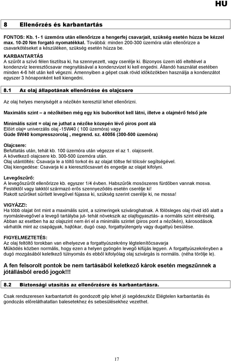 Bizonyos üzem idő elteltével a kondenzvíz leeresztőcsavar megnyitásával a kondenzvizet ki kell engedni. Állandó használat esetében minden 4-6 hét után kell végezni.