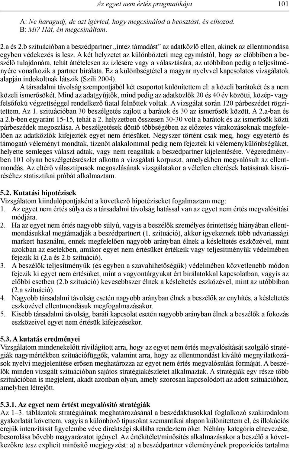 A két helyzetet az különbözteti meg egymástól, hogy az előbbiben a beszélő tulajdonára, tehát áttételesen az ízlésére vagy a választására, az utóbbiban pedig a teljesítményére vonatkozik a partner